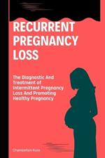Recurrent Pregnancy Loss: The Diagnostic And Treatment of Intermittent Pregnancy Loss And Promoting Healthy Pregnancy