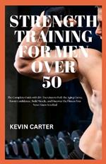 Strength Training for Men Over 50: The Complete Guide with 20+ Exercises to Defy the Aging Curve, Boost Confidence, Build Muscle, and Discover the Fitness You Never Knew You Had.