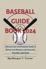 Baseball Guide Book 2024: Navigating the Dynamic Game, A Definitive Manual for Coaches, Players, and Fans