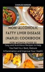 Non-Alcoholic Fatty Liver Disease (NAFLD) Cookbook For Women Over 50: Easy and Nutritious Recipes to Help You Feel Your Best, Reduce Inflammation and Improve Your Health