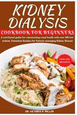 Kidney Dialysis Diet Cookbook and Food List for Beginners: A nutritional guide for rejuvenating renal health with over 100 low-sodium, Potassium Recipes for Patients managing Kidney Disease