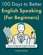 100 Days to Better English Speaking (For Beginners): Learn to Speak English Fluently