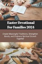 Easter Devotional for Families: Create Meaningful Traditions, Strengthen Bonds, and Embrace Spiritual Growth Together