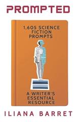 Prompted 1,605 Science Fiction Writing Prompts: A Writer's Essential Resource
