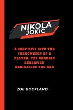 Nikola JokiC: A Deep Dive into the Phenomenon of a Player, the Serbian Sensation Dominating the NBA