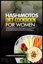 Hashimotos Diet Cookbook for Women: Nutrition Protocols & Healing Recipes to Take Charge of Your Thyroid Health With Complete Guide to Reclaiming Life from Hashimoto's & Hypothyroidism.