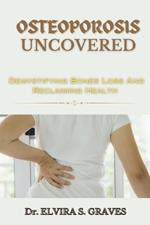 Osteoporosis Uncovered: Demistifying Bone Loss And Reclaiming Health