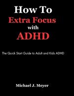 How to Extra Focus with ADHD: The Quick Start Guide to Adult and Kids ADHD