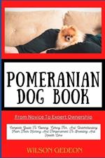 POMERANIAN DOG BOOK From Novice To Expert Ownership: Complete Guide To Owning, Caring For, And Understanding From Their History And Temperament To Breeding And Health Care