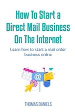How to Start a Direct Mail Business On The Internet.: Learn how to start a mail order business online.