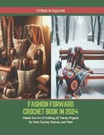 Fashion Forward Crochet Book in 2024: Master the Art of Crafting 23 Trendy Projects for Hats, Cloches, Scarves, and More