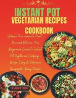 Instant Pot Vegetarian Recipes Cookbook: Unleash the complete Plant-Powered Kitchen: The Beginner's Guide to Instant Pot Vegetarian Cooking - Quick, Easy & Delicious Recipes for Busy People