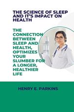 The Science of Sleep and It's Impact on Health: The Connection Between Sleep and Health, Optimize Your Slumber for a Longer, Healthier Life