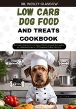 Low-Carb Dog Food and Treats Cookbook: The Complete Guide to Canine Vet-Approved Healthy Homemade Quick and Easy Low Carbohydrate Recipes for a Tail Wagging and Healthier Furry Friend.