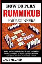 How to Play Rummikub for Beginners: Master The Tiles And Dominate The Game - Unlock The Secrets, Techniques, Strategies, Essential Tips, Rules, And Expert Procedures To Rummikub Success