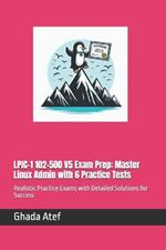 LPIC-1 102-500 V5 Exam Prep: Master Linux Admin with 6 Practice Tests: Realistic Practice Exams with Detailed Solutions for Success