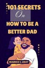 101 Secrets On How To Be A Better Dad: A Game-Changer for Dads Everywhere wether you're a seasoned parent trying to improve your strategy or a new dad searching for advice.