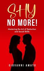 Shy No More!: Mastering the Art of Seduction and Social Skills