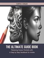 The Ultimate Guide Book: Mastering Human Portraits with A Step by Step Handbook for Artists