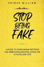 Stop Being Fake: A Guide To Overcoming Pretense And Embracing Genuine Living For a Fulfilling Life.