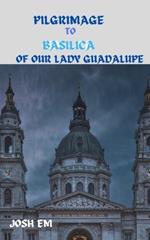 Pilgrimage to Basilica of Our Lady Guadalupe: The Power of Prayer: Reflections from the Basilica of Our Lady of Guadalupe