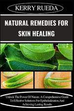 Natural Remedies for Skin Healing: Unlock The Power Of Nature, A Comprehensive Guide To Effective Solutions For Epithelialization, And Achieving Lasting Results