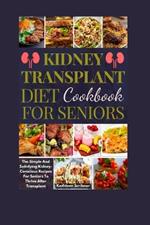 Kidney Transplant Diet Cookbook For Seniors: The Simple And Satisfying Kidney-Conscious Recipes For Seniors To Thrive After Transplant