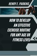 How to Develop an Effective Exercise Routine for Any Age or Fitness Level