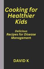 Cooking for Healthier: Kids Delicious Recipes for Disease Management