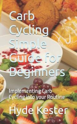 Carb Cycling Simple Guide for Beginners: Implementing Carb Cycling into your Routine - Hyde Kester - cover