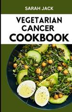 The Vegetarian Cancer Cookbook: Nourishing Recipes for Wellness: The Vegetarian Cancer Cookbook