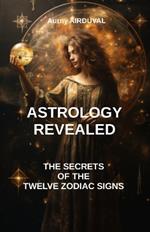 Astrology revealed: the secrets of the twelve zodiac signs: astrology book, Zodiac Signs, astrology sign, Astrological Compatibility, Characteristics of Astrological Signs