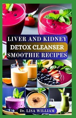 Liver and Kidney Detox Cleanser Smoothie Recipes - Lisa William - cover