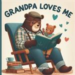 Grandpa Loves Me: A Sweet Children's Book About Grandpas and Their Love