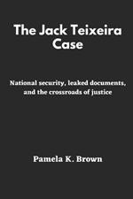 The Jack Teixeira Case: National security, leaked documents, and the crossroads of justice