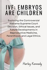 Ivf: EMBRYOS ARE CHILDREN: Exploring the Controversial Alabama Supreme Court Decision, Ethical Issues, and Future Developments in Reproductive Medicine, Parenthood, and Legal Ethics