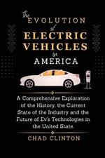 The Evolution of Electric Vehicles in America: A Comprehensive Exploration of the History, the Current State of the Industry and the Future of Ev's Technologies in the United State.