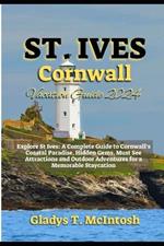 St. Ives Cornwall Vacation Guide 2024: Explore St. Ives: A Complete Guide to Cornwall's Coastal Paradise, Hidden Gems, Must See Attractions & Outdoor Adventures for a Memorable Staycation