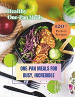 Healthy One-Pan Meals Cookbook: 120+ Perfect Recipes: Healthy Recipes for Every Meal, One-Pan Meals for Busy, Incredible.