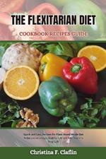 The Flexitarian Diet Cookbook Recipes Guide: Quick and Easy Recipes for Plant-Based Meals that helps you in living a healthy Life and Add Years to Your Life