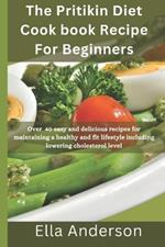 The pritikin diet cookbook recipe for beginners: Over 40 easy and delicious recipes for maintaining a healthy and fit lifestyle including lowering cholesterol level
