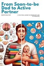 From Soon-to-be Dad to Active Partner: A Practical Guide to Pregnancy and Fatherhood