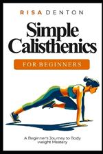 Simple Calisthenics for Beginners: A Beginner's Journey to Bodyweight Mastery