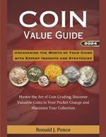 Coin Value Guide 2024: Uncovering the Worth of Your Coins with Expert Insights and Strategies: Master the Art of Coin Grading, Discover Valuable Coins in Your Pocket Change and Maximize Your Collection