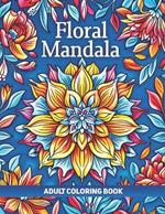 Floral Mandala Adult Coloring Book: A Collection of 50 Illustrations featuring Intricate Mandalas Patterns for Relaxation and Stress Relief