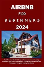 Airbnb for Beginners 2024: Redefine Your Wealth: 7 Steps to Passive Income and Lasting Prosperity with Short-Term Rentals - Escape the 9-to-5 with Airbnb Mastery and Complete Hosting Handbooks