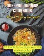 One-Pan Dinners Cookbook: Recipes for Busy Weeknights: 70 Simple Dinner Meals Your Will Are In One-Pan