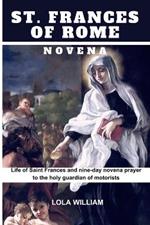 St. Frances of Rome Novena: Life Of St. Frances of Rome & A Nine-Day Novena Prayer to the Guardian Saint of Automobile Drivers