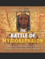 The Battle of Myriokephalon: The History of the Byzantine Empire's Last Campaign to Take Anatolia from the Seljuk Turks