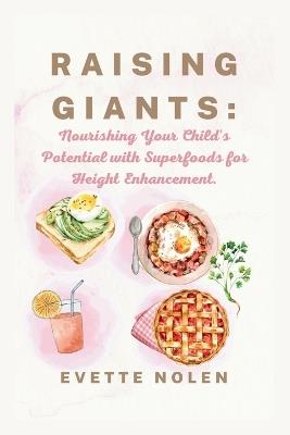 Raising Giants: Nourishing Your Child's Potential with Superfoods for Height Enhancement - Evette Nolen - cover